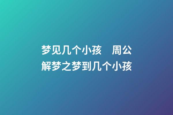 梦见几个小孩　周公解梦之梦到几个小孩